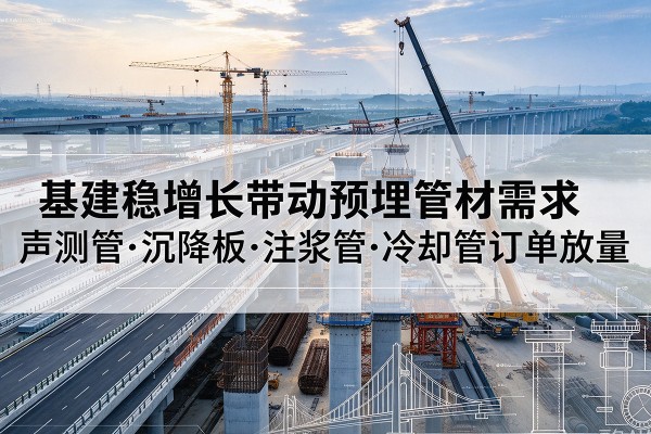 苏尼特右旗基建稳增长带动预埋监测管材需求，声测管、沉降板、注浆管订单持续放量