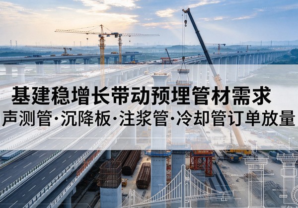 苏尼特右旗基建稳增长带动预埋监测管材需求，声测管、沉降板、注浆管订单持续放量
